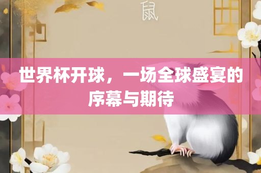 世界杯开球，一场全球盛宴的序幕与期待