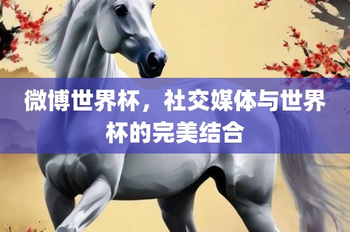 微博世界杯，社交媒体与世界杯的完美结合