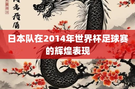 日本队在2014年世界杯足球赛的辉煌表现