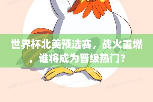 世界杯北美预选赛，战火重燃，谁将成为晋级热门？