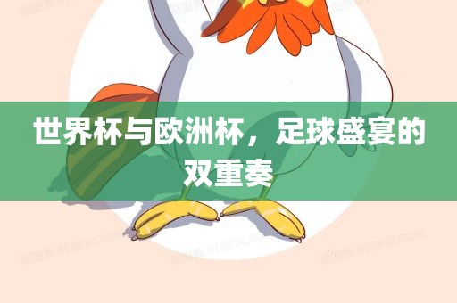 世界杯与欧洲杯，足球盛宴的双重奏
