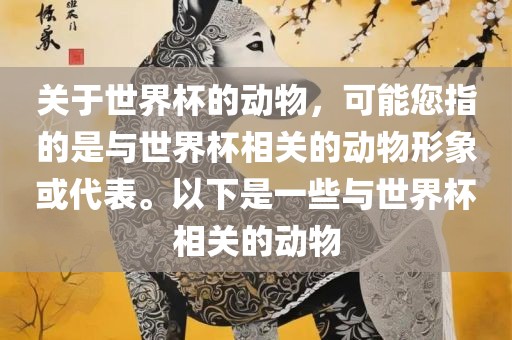 关于世界杯的动物，可能您指的是与世界杯相关的动物形象或代表。以下是一些与世界杯相关的动物