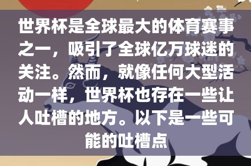 世界杯是全球最大的体育赛事之一，吸引了全球亿万球迷的关注。然而，就像任何大型活动一样，世界杯也存在一些让人吐槽的地方。以下是一些可能的吐槽点