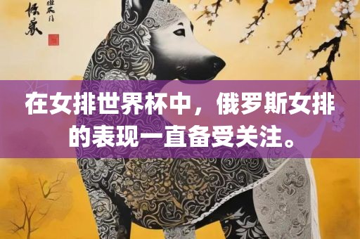 在女排世界杯中，俄罗斯女排的表现一直备受关注。