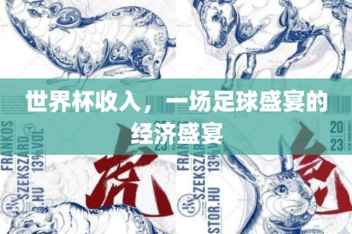 世界杯收入，一场足球盛宴的经济盛宴