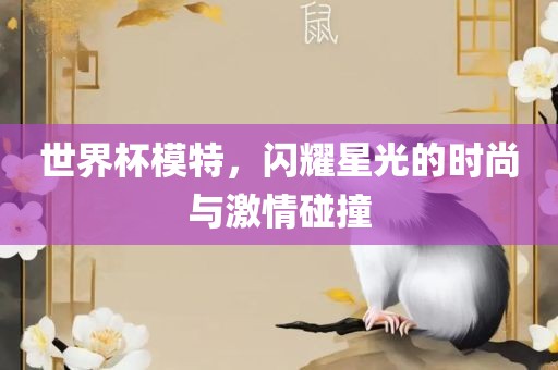 世界杯模特，闪耀星光的时尚与激情碰撞