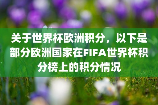 关于世界杯欧洲积分，以下是部分欧洲国家在FIFA世界杯积分榜上的积分情况