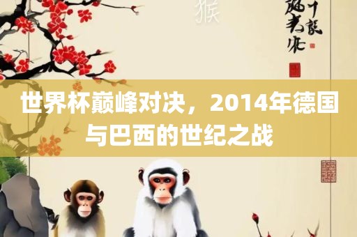 世界杯巅峰对决，2014年德国与巴西的世纪之战