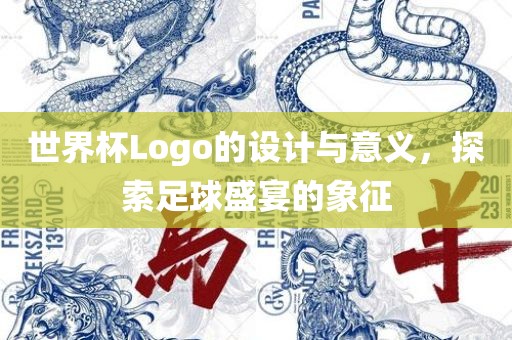 世界杯Logo的设计与意义，探索足球盛宴的象征