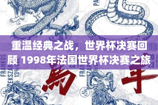 重温经典之战，世界杯决赛回顾 1998年法国世界杯决赛之旅