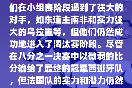 在2010年世界杯足球赛中，法国队的表现相当出色。尽管他们在小组赛阶段遇到了强大的对手，如东道主南非和实力强大的乌拉圭等，但他们仍然成功地进入了淘汰赛阶段。尽管在八分之一决赛中以微弱的比分输给了最终的冠军西班牙队，但法国队的实力和潜力仍然备受瞩目。以下是关于法国队在世界杯上的一些重要信息