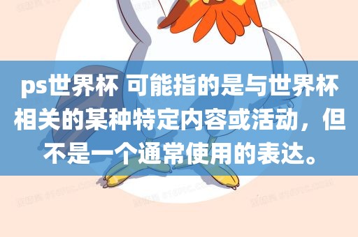 ps世界杯 可能指的是与世界杯相关的某种特定内容或活动，但不是一个通常使用的表达。