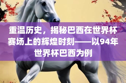 重温历史，揭秘巴西在世界杯赛场上的辉煌时刻——以94年世界杯巴西为例