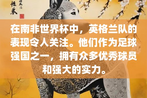 在南非世界杯中，英格兰队的表现令人关注。他们作为足球强国之一，拥有众多优秀球员和强大的实力。