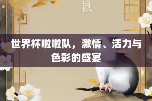 世界杯啦啦队，激情、活力与色彩的盛宴