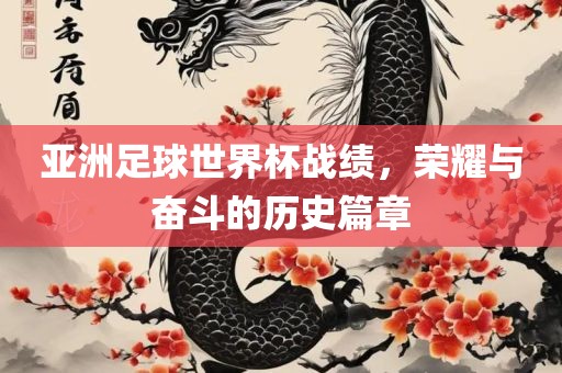 亚洲足球世界杯战绩，荣耀与奋斗的历史篇章