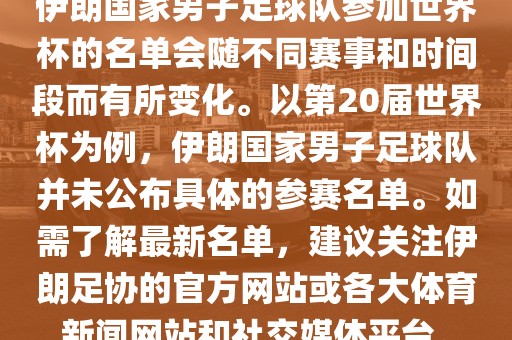 伊朗国家男子足球队参加世界杯的名单会随不同赛事和时间段而有所变化。以第20届世界杯为例，伊朗国家男子足球队并未公布具体的参赛名单。如需了解最新名单，建议关注伊朗足协的官方网站或各大体育新闻网站和社交媒体平台。