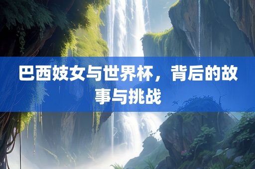 巴西妓女与世界杯，背后的故事与挑战