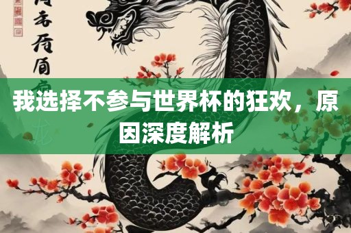我选择不参与世界杯的狂欢，原因深度解析