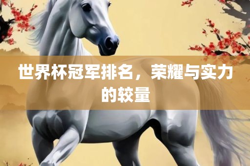 世界杯冠军排名，荣耀与实力的较量金炬实业股份有限公司