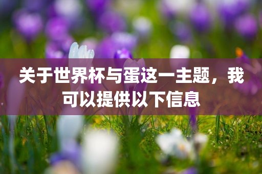 关于世界杯与蛋这一主题，我可以提供以下信息