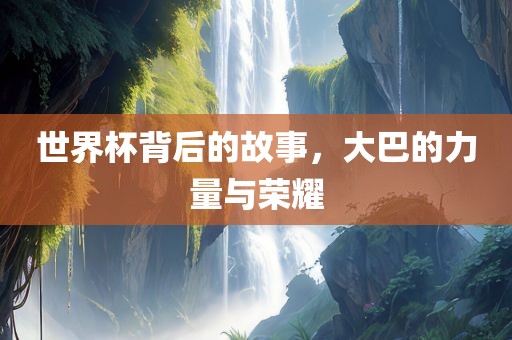 世界杯背后的故事，大巴的力量与荣耀