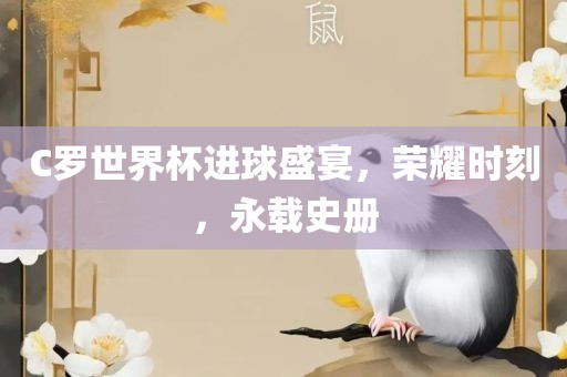 C罗世界杯进球盛宴，荣耀时刻，永载史册