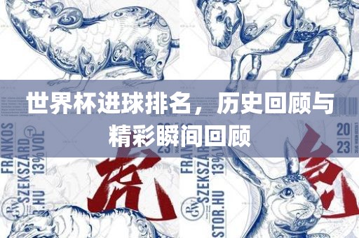世界杯进球排名，历史回顾与精彩瞬间回顾