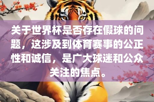 关于世界杯是否存在假球的问题，这涉及到体育赛事的公正性和诚信，是广大球迷和公众关注的焦点。