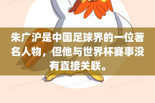 朱广沪是中国足球界的一位著名人物，但他与世界杯赛事没有直接关联。
