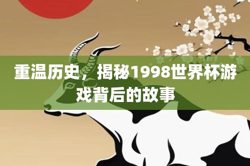 重温历史，揭秘1998世界杯游戏背后的故事