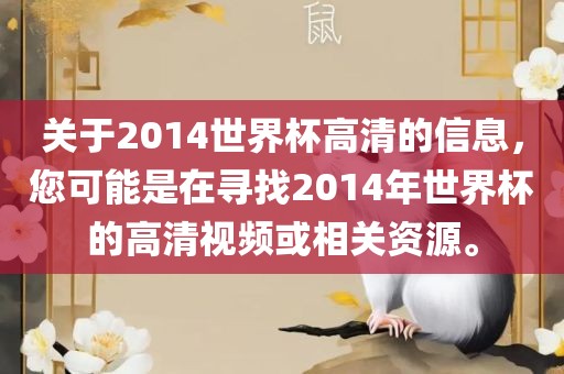 关于2014世界杯高清的信息，您可能是在寻找2014年世界杯的高清视频或相关资源。