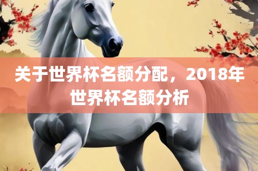 关于世界杯名额分配，2018年世界杯名额分析