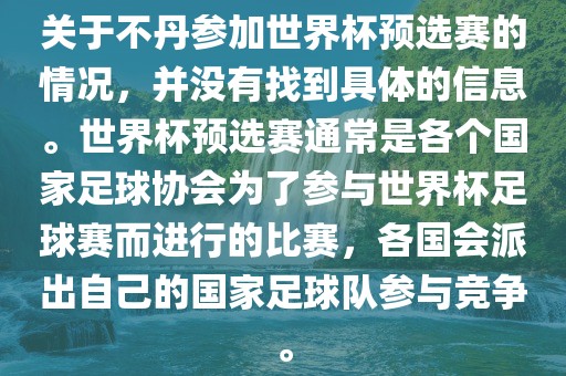 关于不丹参加世界杯预选赛的情况，并没有找到具体的信息。世界杯预选赛通常是各个国家足球协会为了参与世界杯足球赛而进行的比赛，各国会派出自己的国家足球队参与竞争。