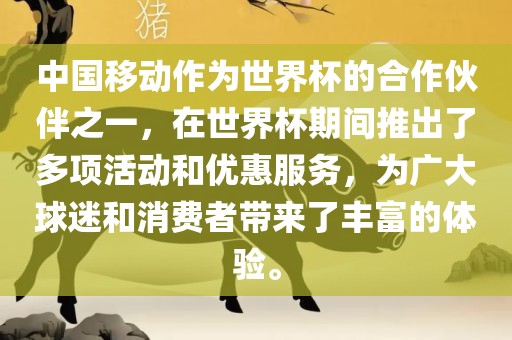中国移动作为世界杯的合作伙伴之一，在世界杯期间推出了多项活动和优惠服务，为广大球迷和消费者带来了丰富的体验。