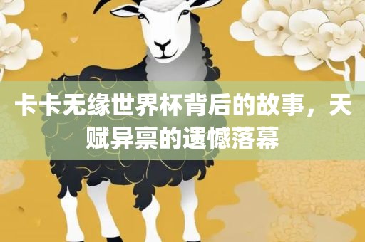 卡卡无缘世界杯背后的故事，天赋异禀的遗憾落幕