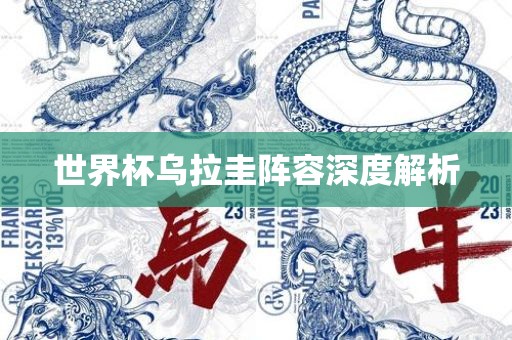 世界杯乌拉圭阵容深度解析