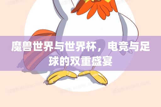 魔兽世界与世界杯，电竞与足球的双重盛宴