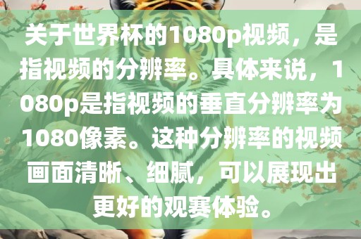 关于世界杯的1080p视频，是指视频的分辨率。具体来说，1080p是指视频的垂直分辨率为1080像素。这种分辨率的视频画面清晰、细腻，可以展现出更好的观赛体验。
