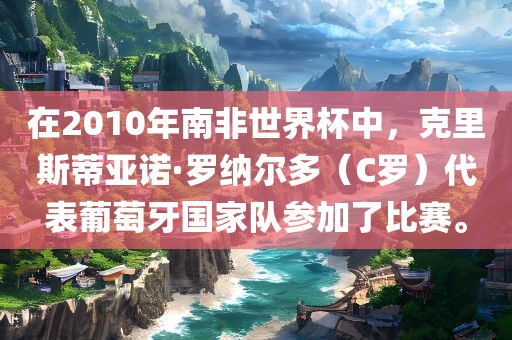 在2010年南非世界杯中，克里斯蒂亚诺·罗纳尔多（C罗）代表葡萄牙国家队参加了比赛。