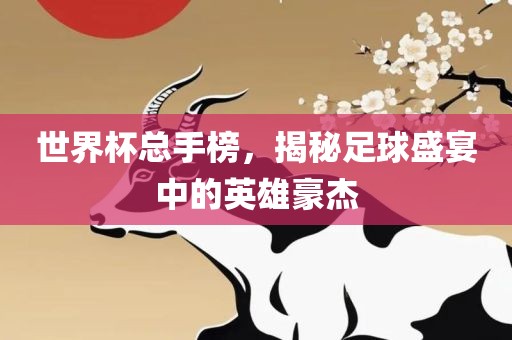 世界杯总手榜，揭秘足球盛宴中的英雄豪杰
