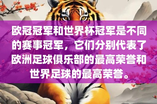 欧冠冠军和世界杯冠军是不同的赛事冠军，它们分别代表了欧洲足球俱乐部的最高荣誉和世界足球的最高荣誉。