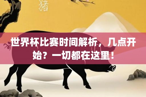 世界杯比赛时间解析，几点开始？一切都在这里！