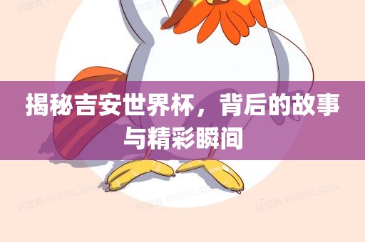 揭秘吉安世界杯，背后的故事与精彩瞬间