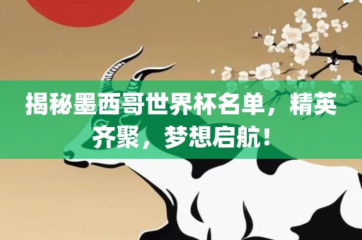 揭秘墨西哥世界杯名单，精英齐聚，梦想启航！
