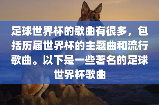 足球世界杯的歌曲有很多，包括历届世界杯的主题曲和流行歌曲。以下是一些著名的足球世界杯歌曲