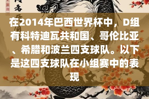 在2014年巴西世界杯中，D组有科特迪瓦共和国、哥伦比亚、希腊和波兰四支球队。以下是这四支球队在小组赛中的表现