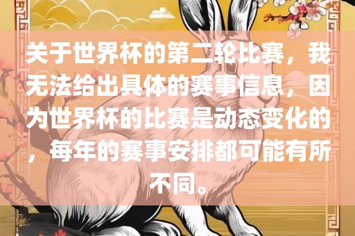 关于世界杯的第二轮比赛，我无法给出具体的赛事信息，因为世界杯的比赛是动态变化的，每年的赛事安排都可能有所不同。