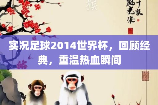 实况足球2014世界杯，回顾经典，重温热血瞬间