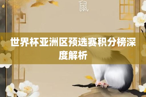 世界杯亚洲区预选赛积分榜深度解析